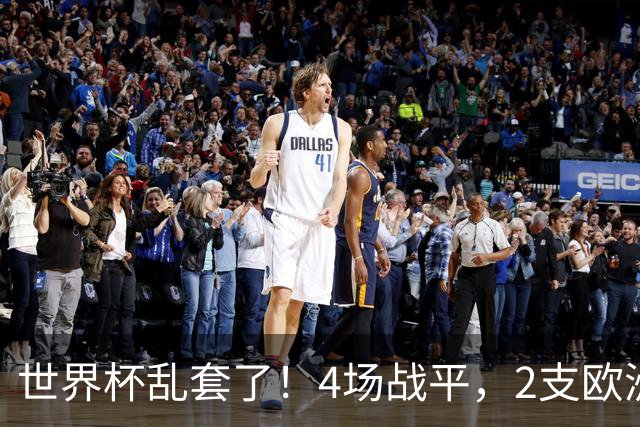 世界杯乱套了！4场战平，2支欧洲豪门0进球，国足2大苦主保持不败