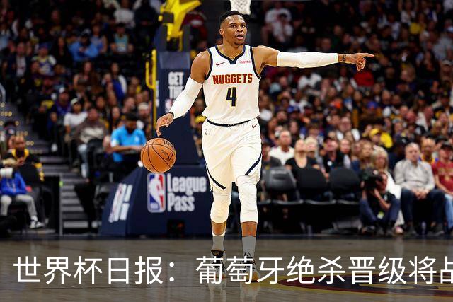 世界杯日报：葡萄牙绝杀晋级将战西班牙 德国队主帅或将下课