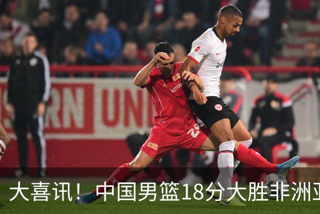 大喜讯！中国男篮18分大胜非洲亚军，世界杯开门红，1人轰下23分
