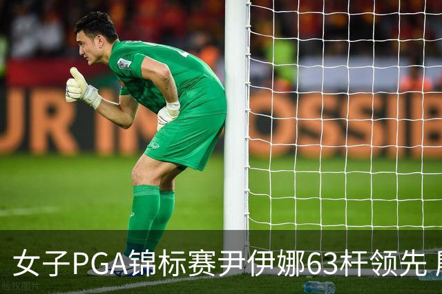 女子PGA锦标赛尹伊娜63杆领先 殷若宁张维维T27