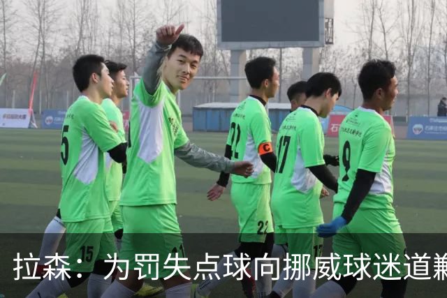 拉森：为罚失点球向挪威球迷道歉，如果还有点球我仍会勇敢主罚