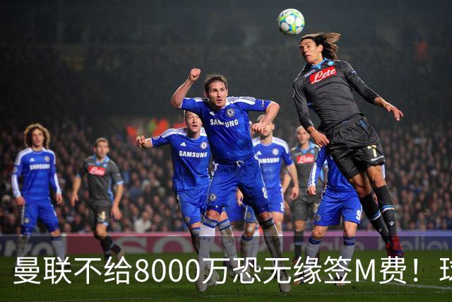 曼联不给8000万恐无缘签M费！球员拒绝表态只去红魔，也愿加盟热刺