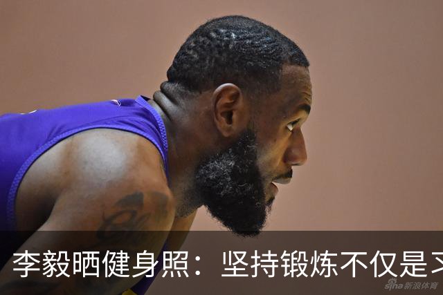 李毅晒健身照：坚持锻炼不仅是习惯 更是生活态度