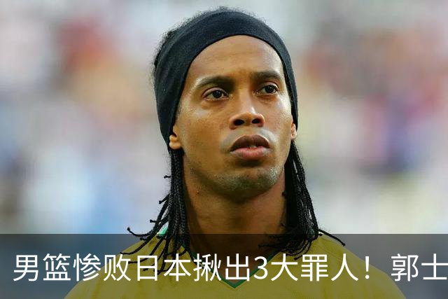 男篮惨败日本揪出3大罪人！郭士强刚愎自用：高诗岩赵继伟拖后腿