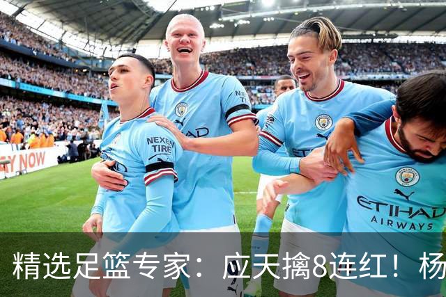 精选足篮专家：应天擒8连红！杨计7连红世杯4中4